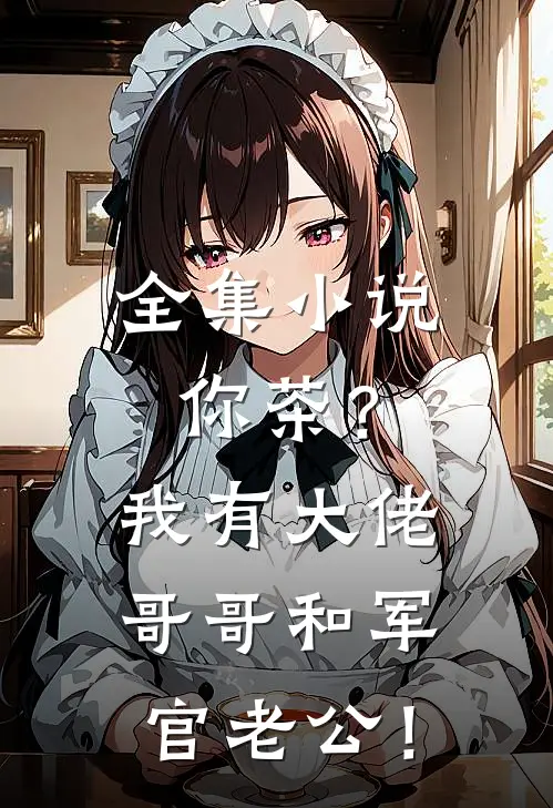 全集小说你茶？我有大佬哥哥和军官老公！