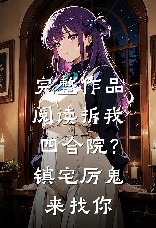 完整作品阅读拆我四合院？镇宅厉鬼来找你