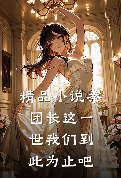 精品小说秦团长这一世我们到此为止吧