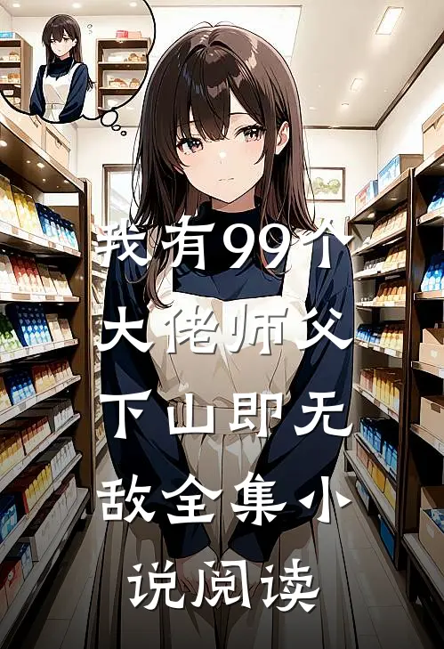 我有99个大佬师父，下山即无敌全集小说阅读