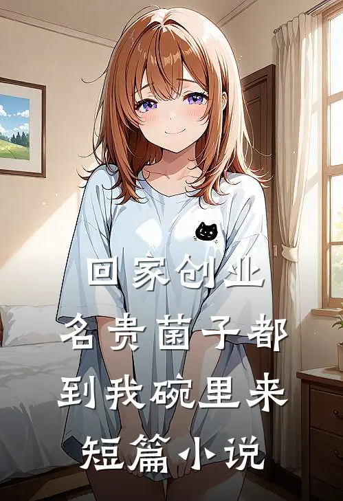 回家创业，名贵菌子都到我碗里来短篇小说