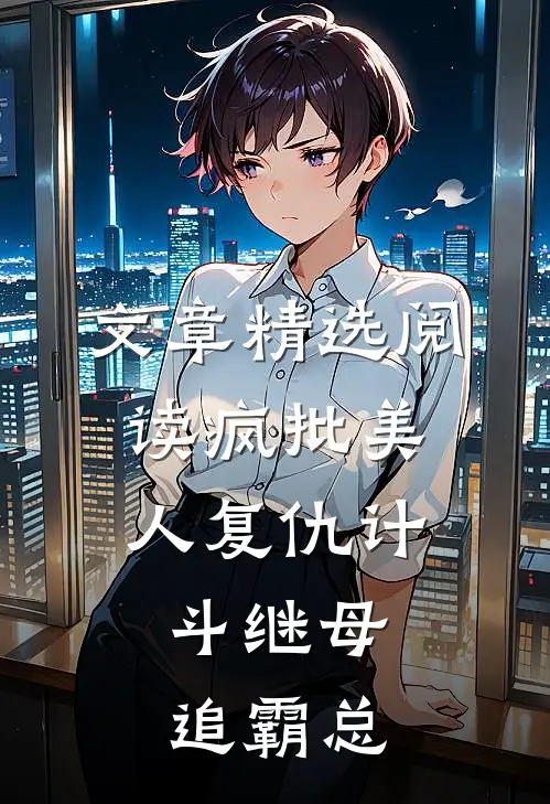 文章精选阅读疯批美人复仇计：斗继母追霸总