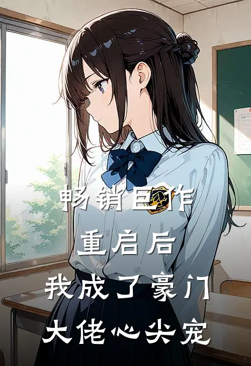 畅销巨作重启后，我成了豪门大佬心尖宠