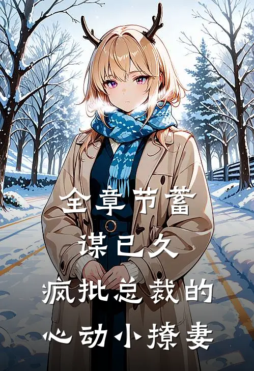 全章节蓄谋已久：疯批总裁的心动小撩妻