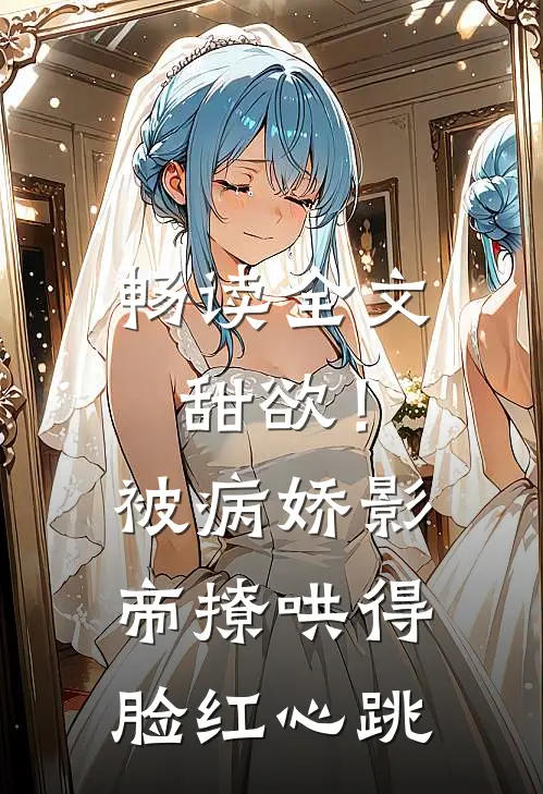 畅读全文甜欲！被病娇影帝撩哄得脸红心跳