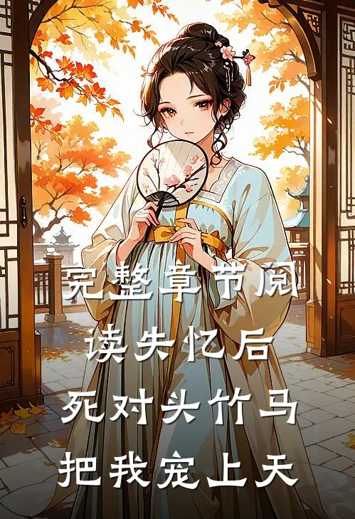 完整章节阅读失忆后，死对头竹马把我宠上天