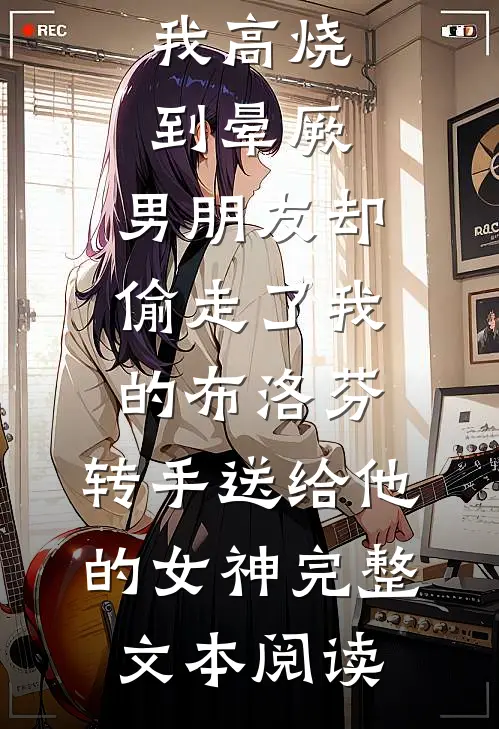 我高烧到晕厥，男朋友却偷走了我的布洛芬，转手送给他的女神完整文本阅读