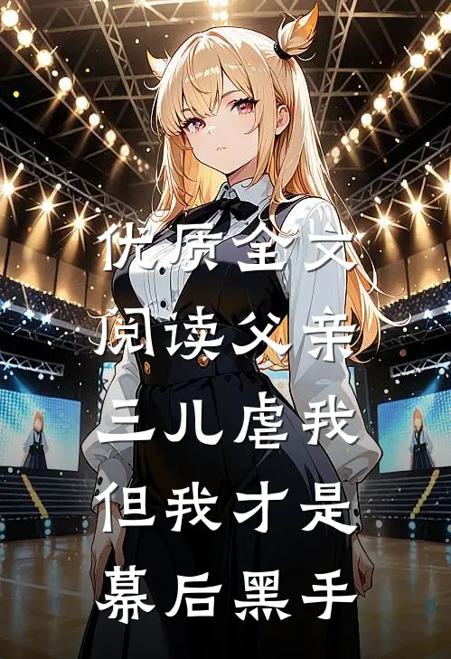 优质全文阅读父亲三儿虐我，但我才是幕后黑手