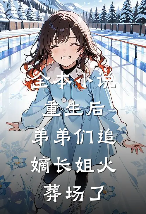 全本小说重生后，弟弟们追嫡长姐火葬场了