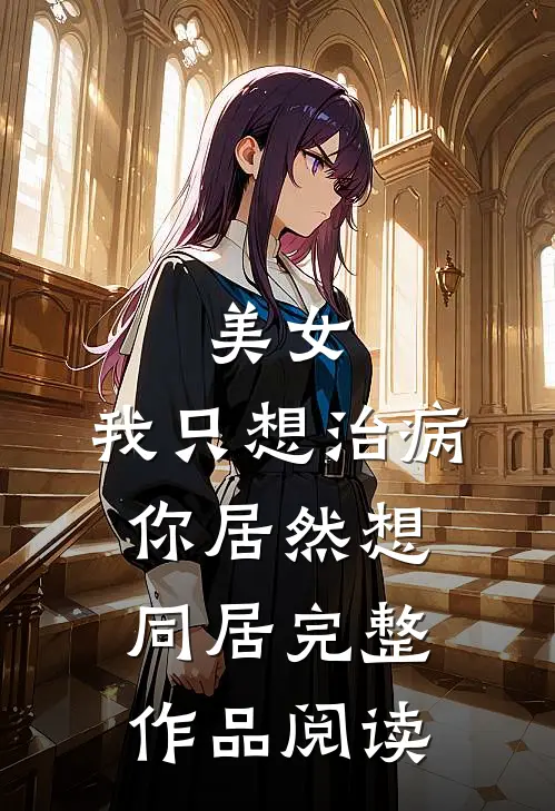 美女，我只想治病，你居然想同居完整作品阅读