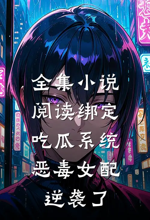 全集小说阅读绑定吃瓜系统，恶毒女配逆袭了