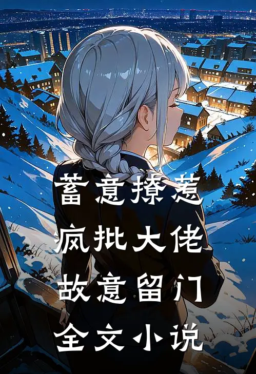 蓄意撩惹：疯批大佬故意留门全文小说