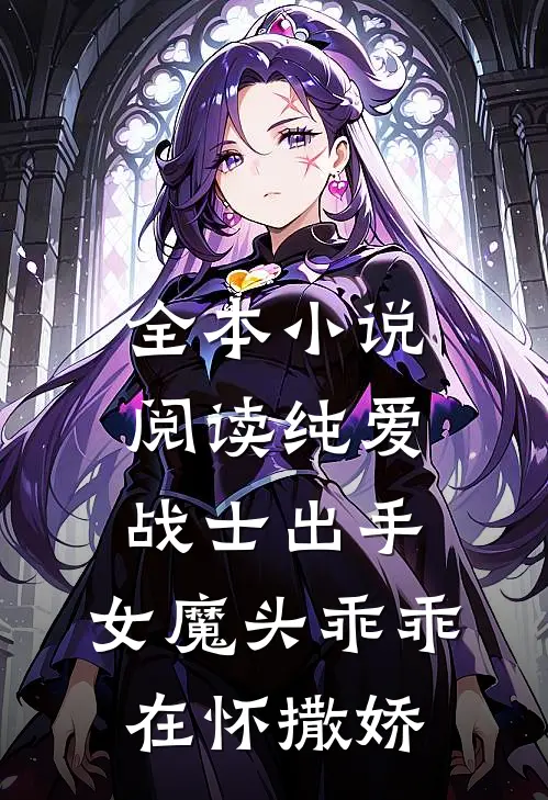 全本小说阅读纯爱战士出手：女魔头乖乖在怀撒娇
