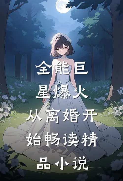 全能巨星爆火：从离婚开始畅读精品小说