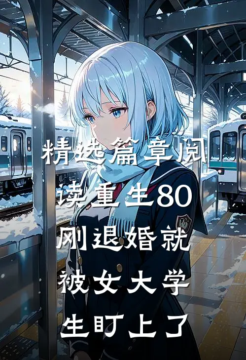 精选篇章阅读重生80：刚退婚就被女大学生盯上了