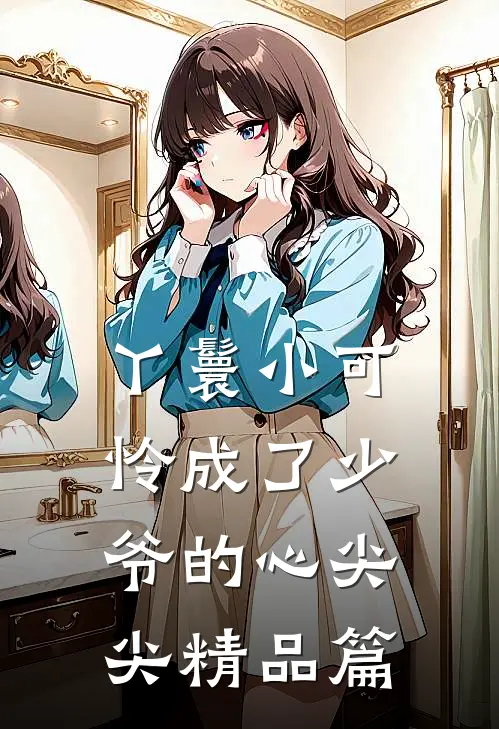 丫鬟小可怜成了少爷的心尖尖精品篇