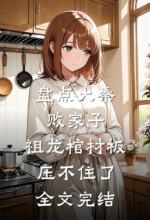 盘点大秦败家子，祖龙棺材板压不住了全文完结