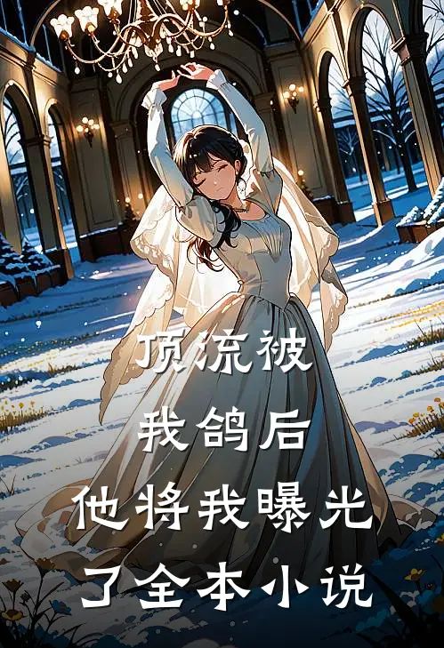 顶流被我鸽后，他将我曝光了全本小说