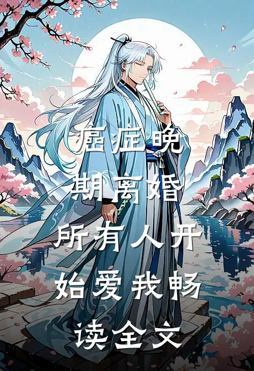 癌症晚期离婚，所有人开始爱我畅读全文