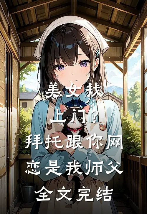 美女找上门？拜托跟你网恋是我师父全文完结