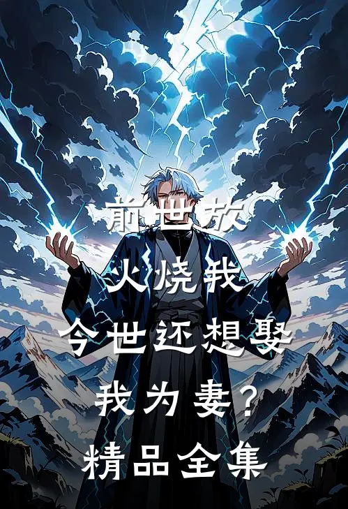 前世放火烧我，今世还想娶我为妻？精品全集