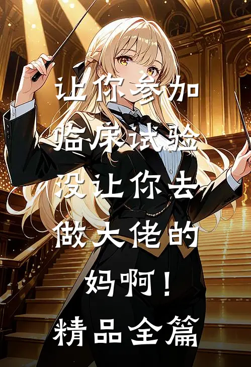 让你参加临床试验，没让你去做大佬的妈啊！精品全篇