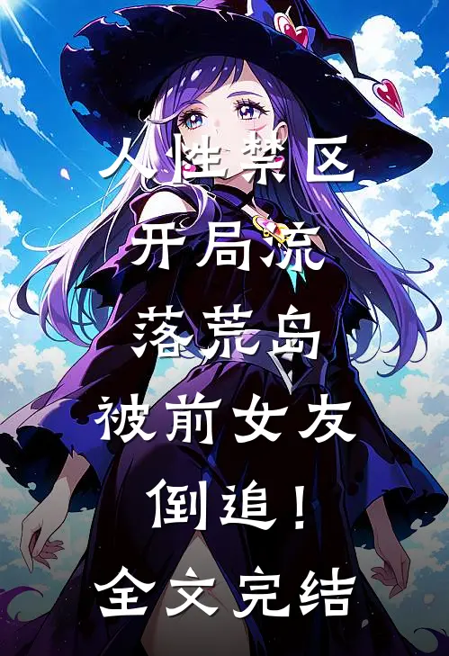 人性禁区：开局流落荒岛，被前女友倒追！全文完结