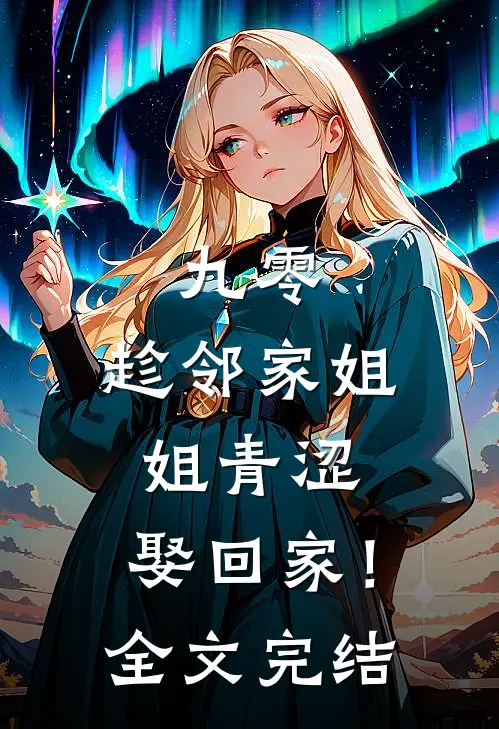 九零：趁邻家姐姐青涩，娶回家！全文完结