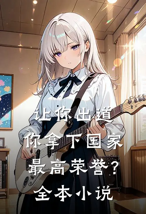 让你出道，你拿下国家最高荣誉？全本小说