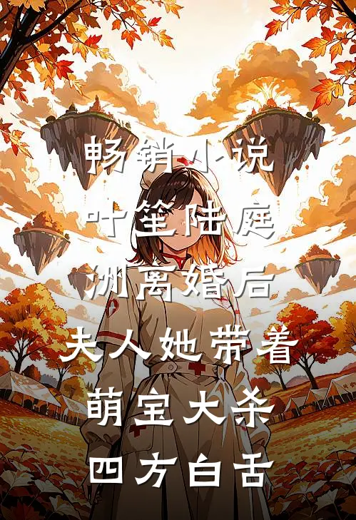 畅销小说叶笙陆庭洲离婚后，夫人她带着萌宝大杀四方白舌