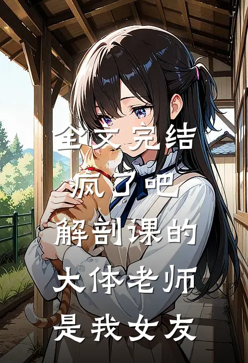 全文完结疯了吧，解剖课的大体老师是我女友