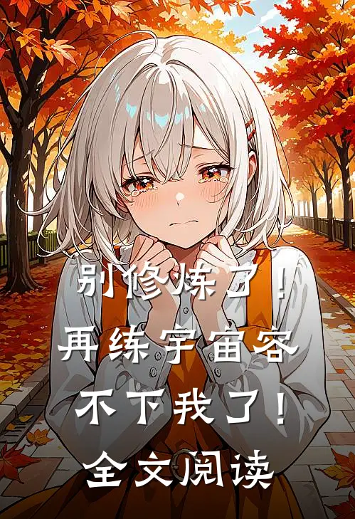 别修炼了！再练宇宙容不下我了！全文阅读