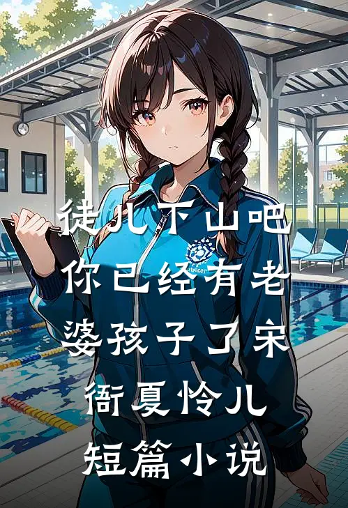 徒儿下山吧，你已经有老婆孩子了宋衙夏怜儿短篇小说