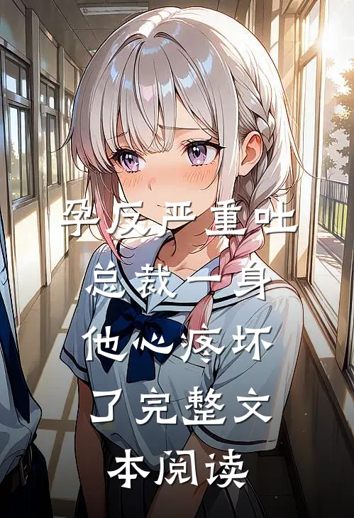 孕反严重吐总裁一身，他心疼坏了完整文本阅读