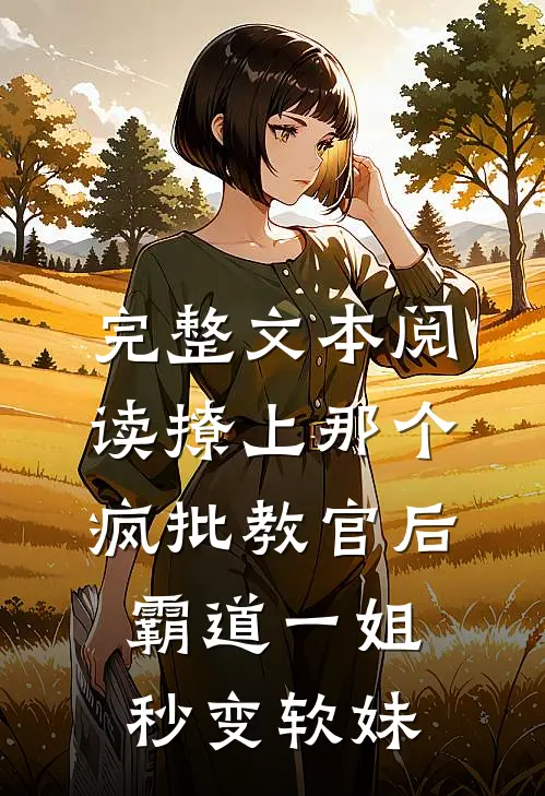 完整文本阅读撩上那个疯批教官后，霸道一姐秒变软妹