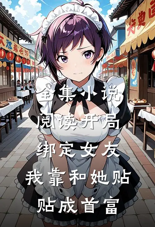 全集小说阅读开局绑定女友，我靠和她贴贴成首富