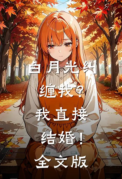 白月光纠缠我？我直接结婚！全文版