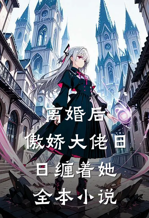 离婚后，傲娇大佬日日缠着她全本小说