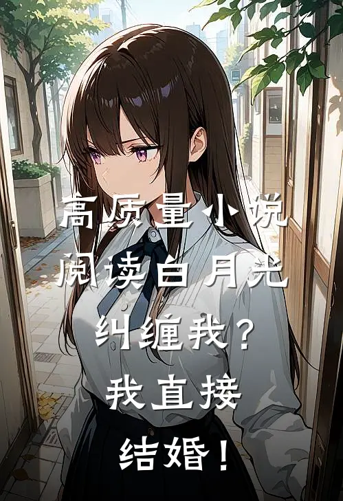 高质量小说阅读白月光纠缠我？我直接结婚！