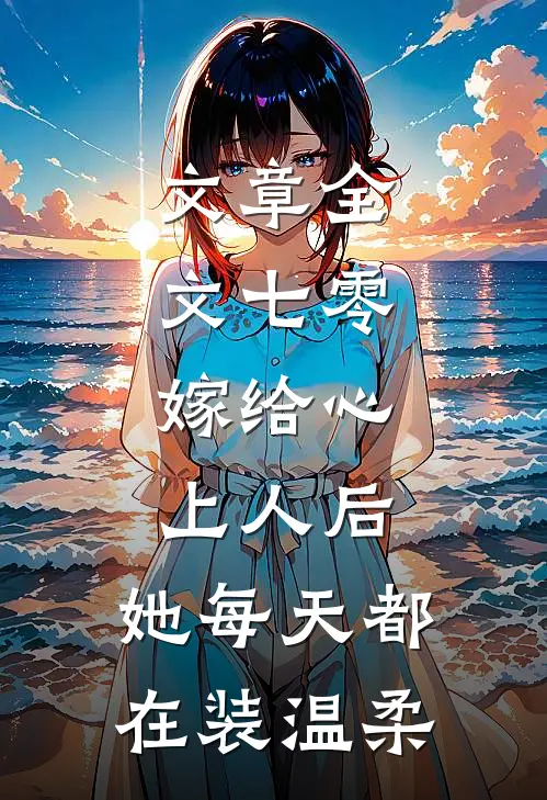 文章全文七零：嫁给心上人后，她每天都在装温柔