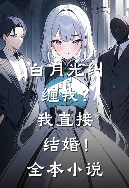 白月光纠缠我？我直接结婚！全本小说