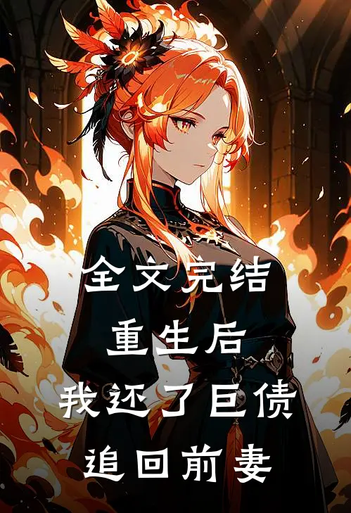 全文完结重生后，我还了巨债追回前妻