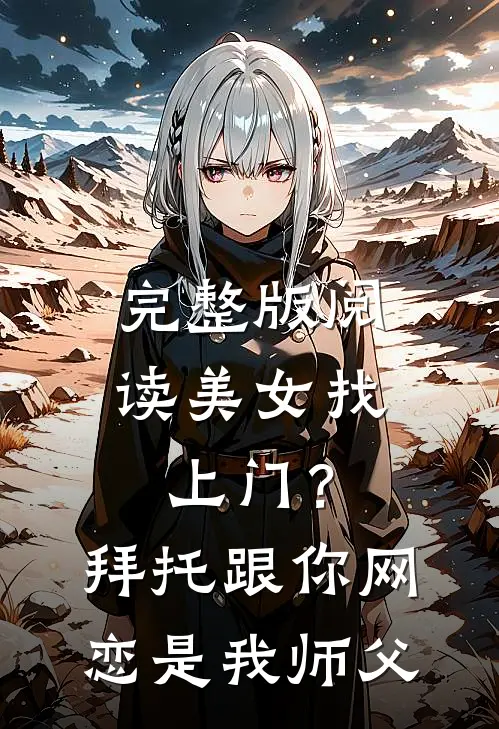 完整版阅读美女找上门？拜托跟你网恋是我师父