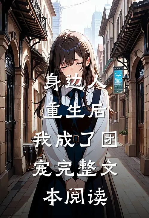 身边人重生后，我成了团宠完整文本阅读