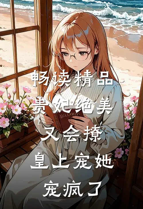 畅读精品贵妃绝美又会撩，皇上宠她宠疯了