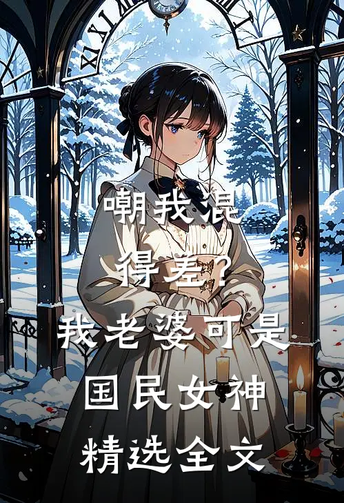 嘲我混得差？我老婆可是国民女神精选全文