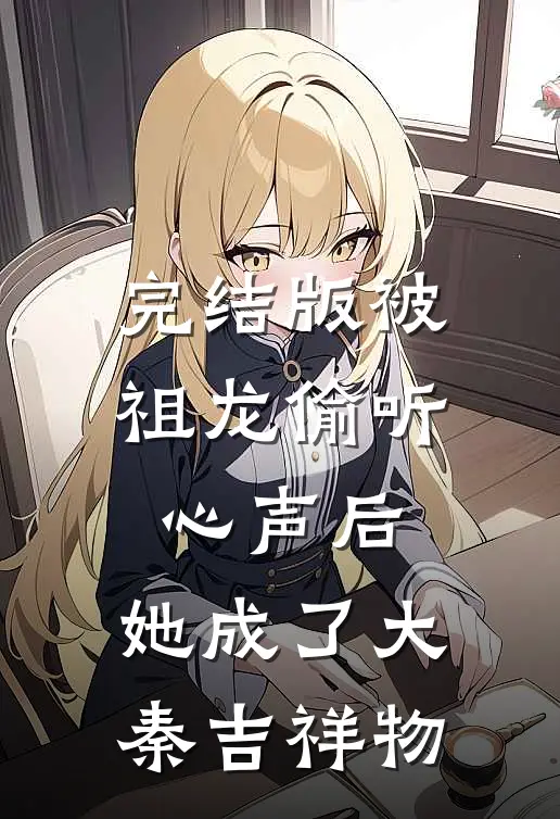 完结版被祖龙偷听心声后，她成了大秦吉祥物