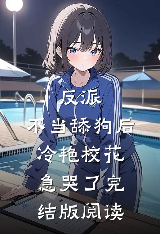 反派：不当舔狗后，冷艳校花急哭了完结版阅读