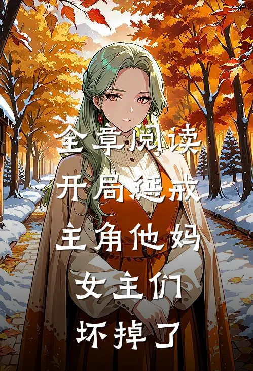 全章阅读开局惩戒主角他妈，女主们坏掉了