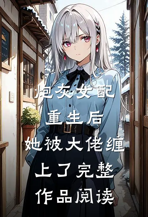 炮灰女配重生后，她被大佬缠上了完整作品阅读